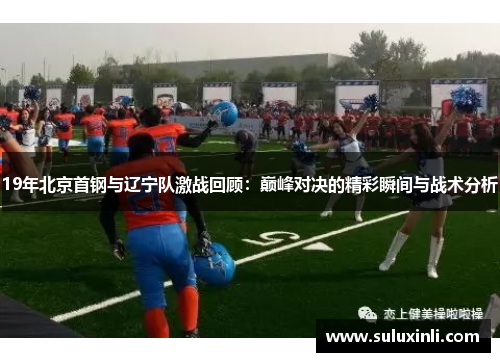 19年北京首钢与辽宁队激战回顾：巅峰对决的精彩瞬间与战术分析