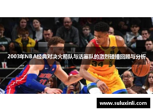 2003年NBA经典对决火箭队与活塞队的激烈碰撞回顾与分析