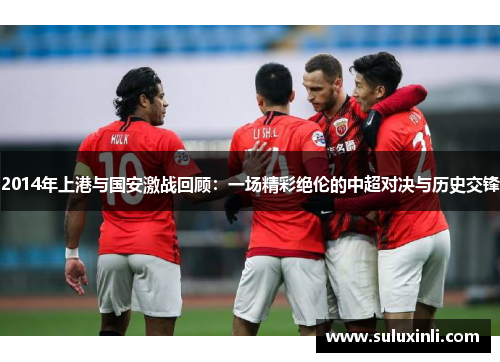 2014年上港与国安激战回顾：一场精彩绝伦的中超对决与历史交锋