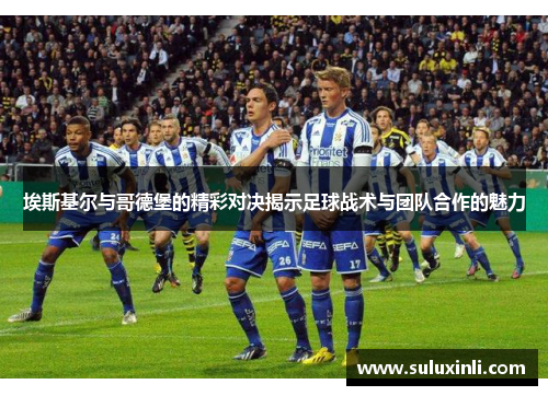 埃斯基尔与哥德堡的精彩对决揭示足球战术与团队合作的魅力