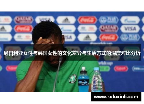 尼日利亚女性与韩国女性的文化差异与生活方式的深度对比分析