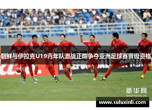 朝鲜与伊拉克U19青年队激战正酣争夺亚洲足球赛晋级资格