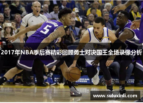 2017年NBA季后赛精彩回顾勇士对决国王全场录像分析